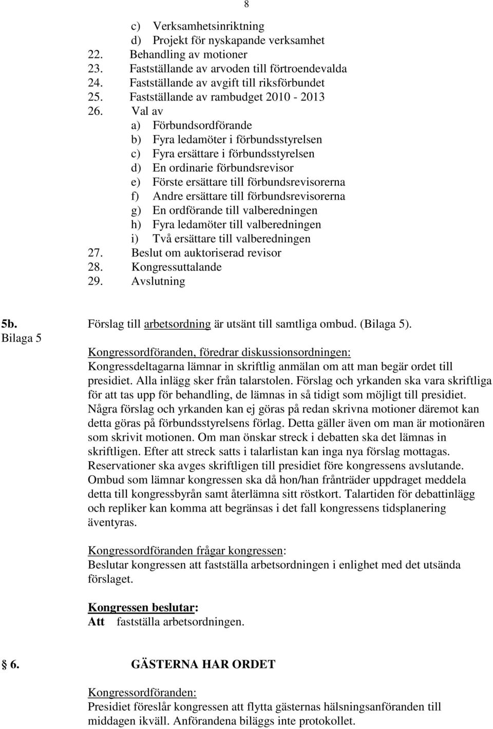 Val av a) Förbundsordförande b) Fyra ledamöter i förbundsstyrelsen c) Fyra ersättare i förbundsstyrelsen d) En ordinarie förbundsrevisor e) Förste ersättare till förbundsrevisorerna f) Andre