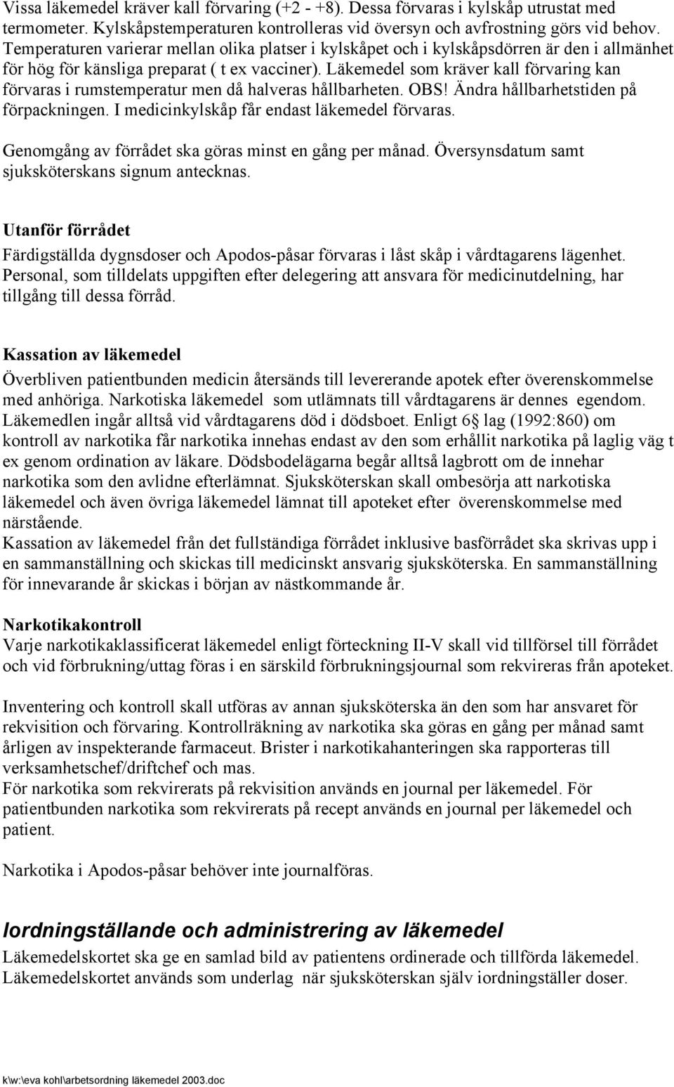 Läkemedel som kräver kall förvaring kan förvaras i rumstemperatur men då halveras hållbarheten. OBS! Ändra hållbarhetstiden på förpackningen. I medicinkylskåp får endast läkemedel förvaras.