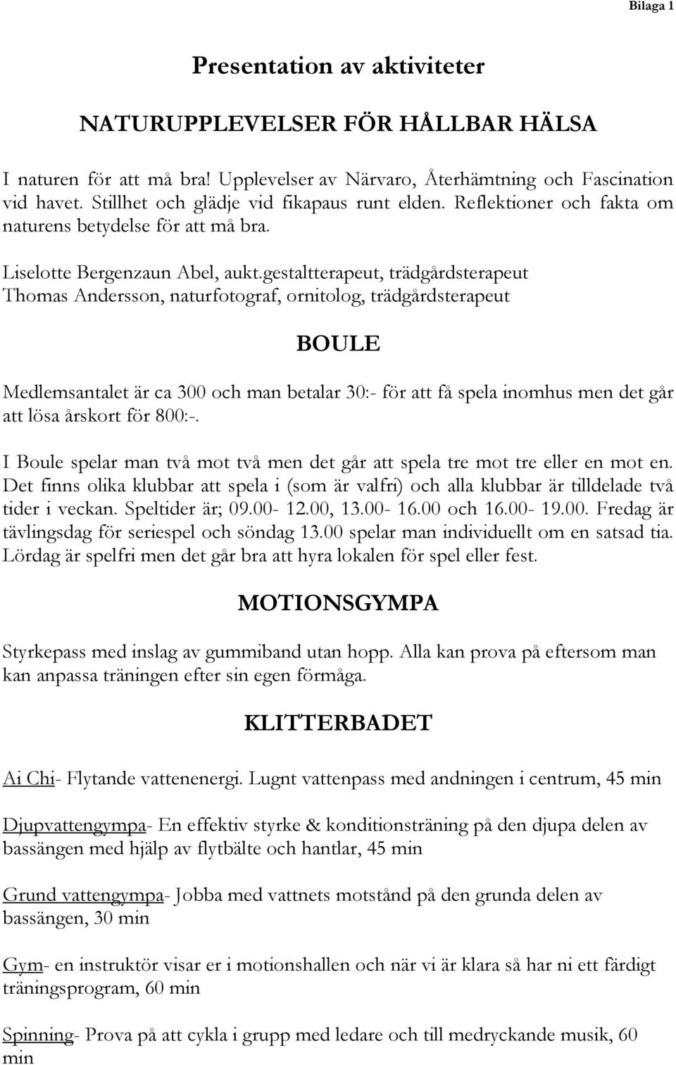 gestaltterapeut, trädgårdsterapeut Thomas Andersson, naturfotograf, ornitolog, trädgårdsterapeut BOULE Medlemsantalet är ca 300 och man betalar 30:- för att få spela inomhus men det går att lösa