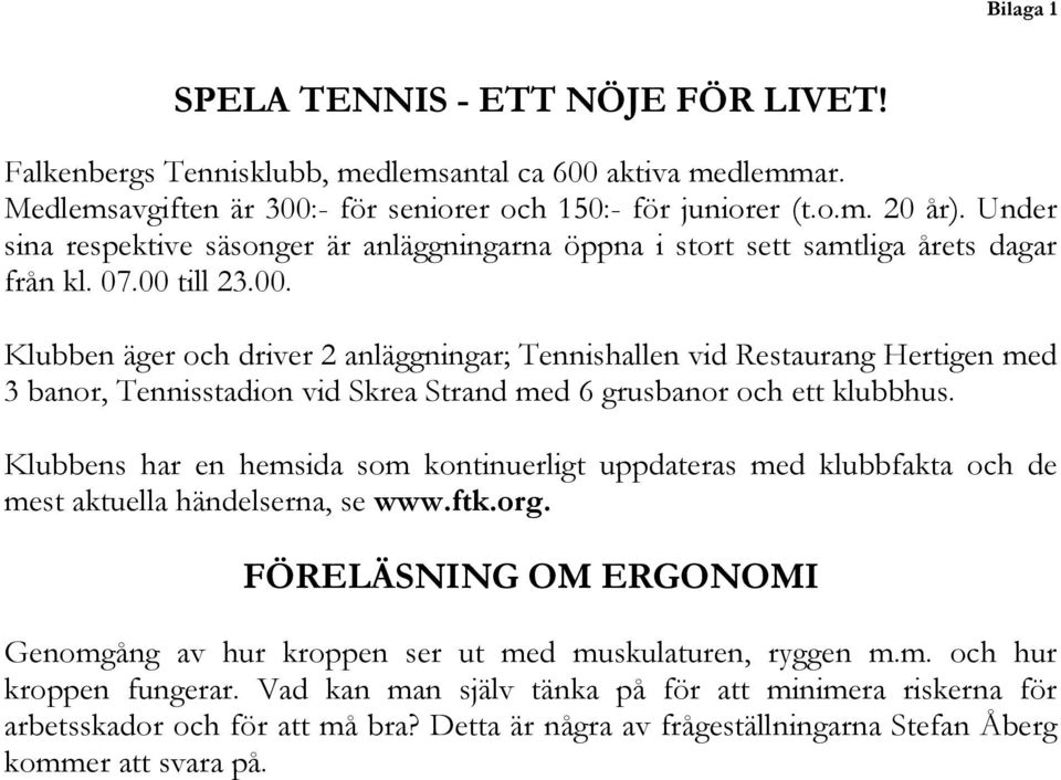 till 23.00. Klubben äger och driver 2 anläggningar; Tennishallen vid Restaurang Hertigen med 3 banor, Tennisstadion vid Skrea Strand med 6 grusbanor och ett klubbhus.