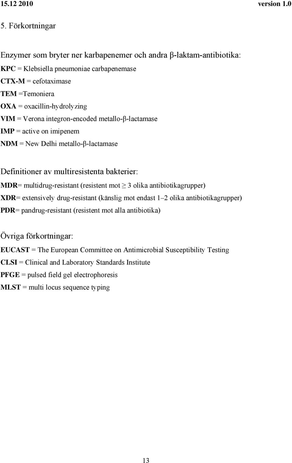 3 olika antibiotikagrupper) XDR= extensively drug-resistant (känslig mot endast 1 2 olika antibiotikagrupper) PDR= pandrug-resistant (resistent mot alla antibiotika) Övriga förkortningar: