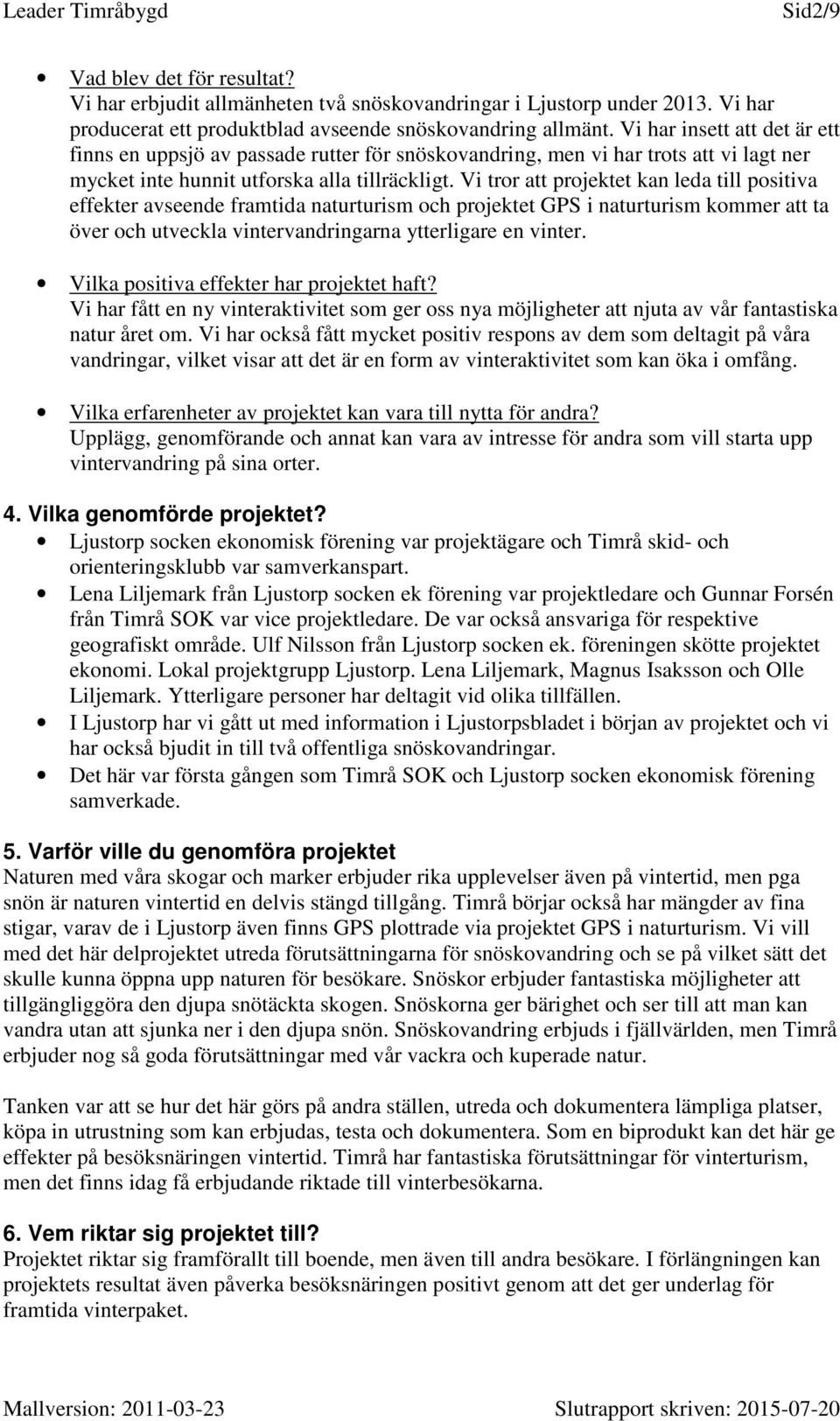 Vi tror att projektet kan leda till positiva effekter avseende framtida naturturism och projektet GPS i naturturism kommer att ta över och utveckla vintervandringarna ytterligare en vinter.