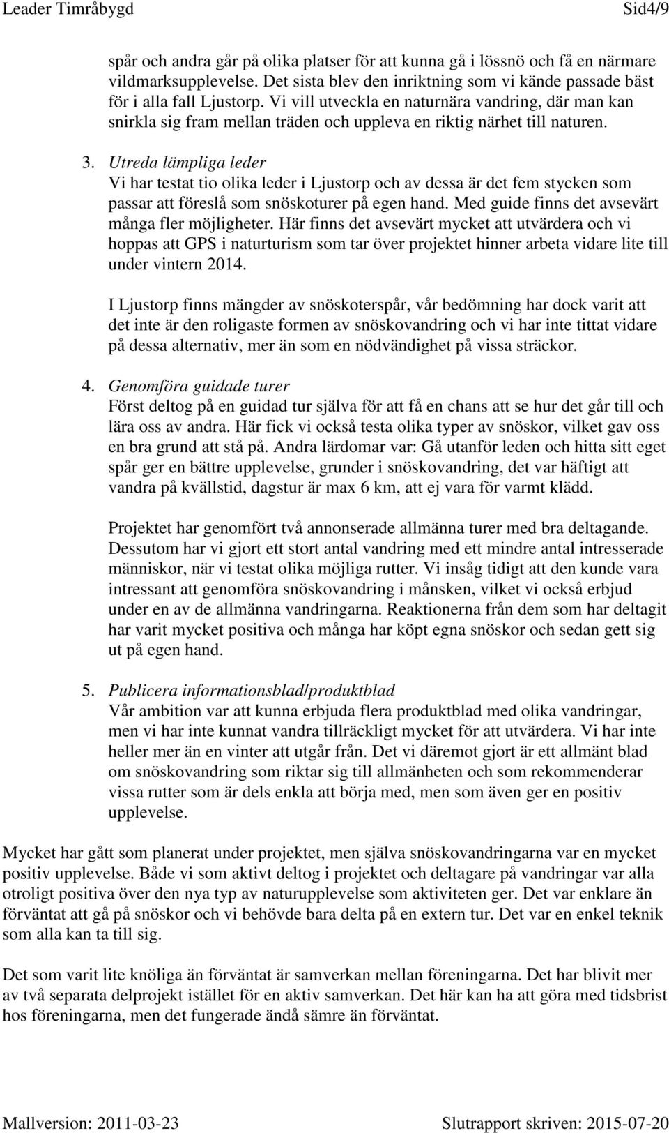 Utreda lämpliga leder Vi har testat tio olika leder i Ljustorp och av dessa är det fem stycken som passar att föreslå som snöskoturer på egen hand. Med guide finns det avsevärt många fler möjligheter.