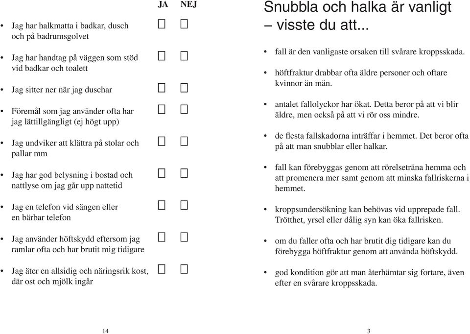 höftfraktur drabbar ofta äldre personer och oftare kvinnor än män. Föremål som jag använder ofta har jag lättillgängligt (ej högt upp) antalet fallolyckor har ökat.