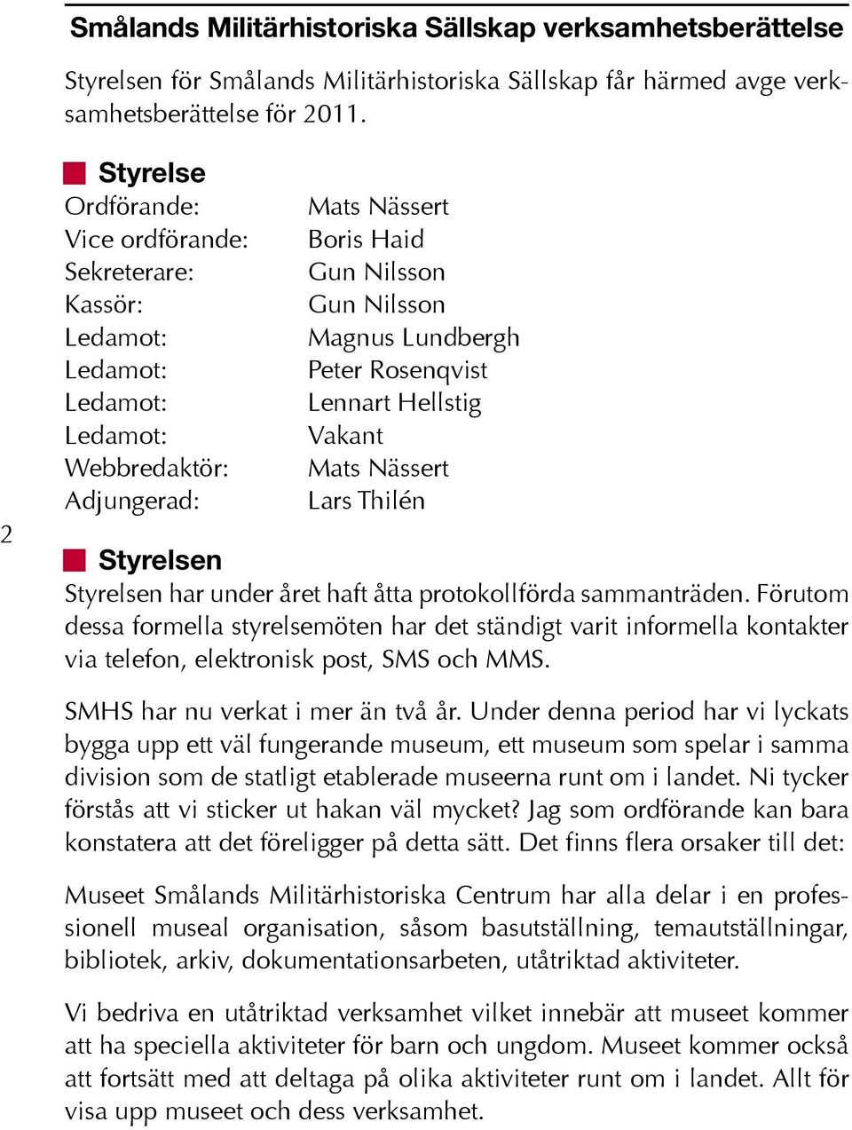 Rosenqvist Lennart Hellstig Vakant Mats Nässert Lars Thilén n Styrelsen Styrelsen har under året haft åtta protokollförda sammanträden.