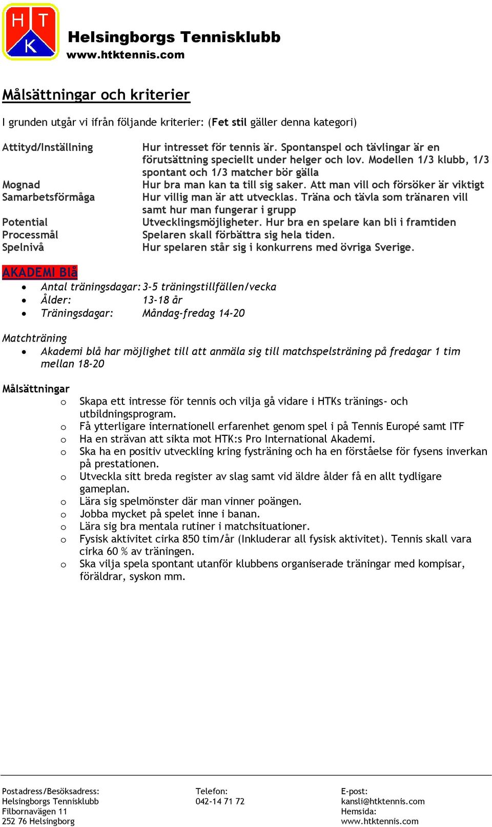 Spntanspel ch tävlingar är en förutsättning speciellt under helger ch lv. Mdellen 1/3 klubb, 1/3 spntant ch 1/3 matcher bör gälla Hur bra man kan ta till sig saker.