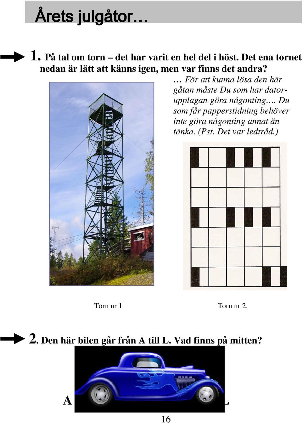 För att kunna lösa den här gåtan måste Du som har datorupplagan göra någonting.