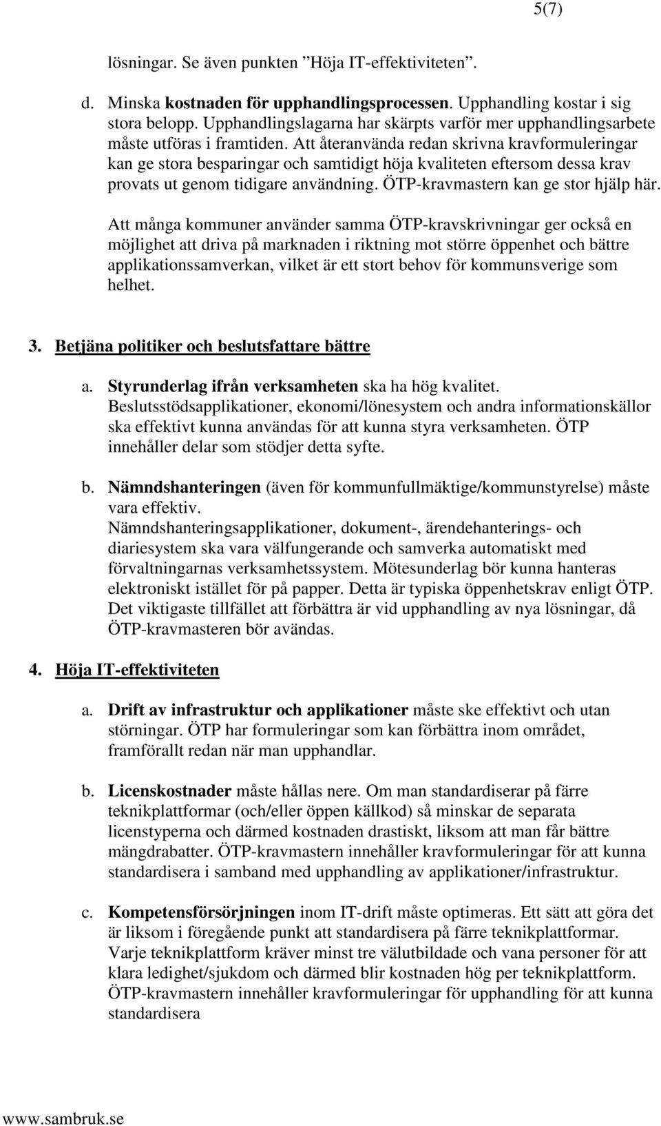 Att återanvända redan skrivna kravformuleringar kan ge stora besparingar och samtidigt höja kvaliteten eftersom dessa krav provats ut genom tidigare användning. ÖTP-kravmastern kan ge stor hjälp här.