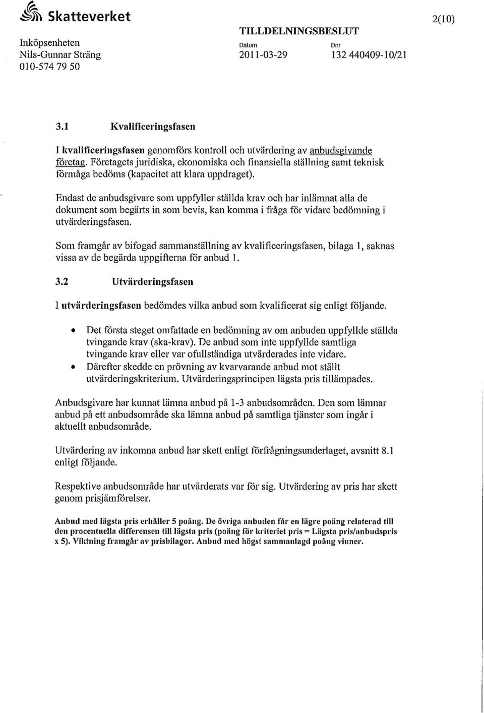 Endast de anbudsgivare som uppfyller ställda krav och har inlämnat alla de dokument som begärts in som bevis, kan komma i fråga för vidare bedömning i utvärderings fasen.