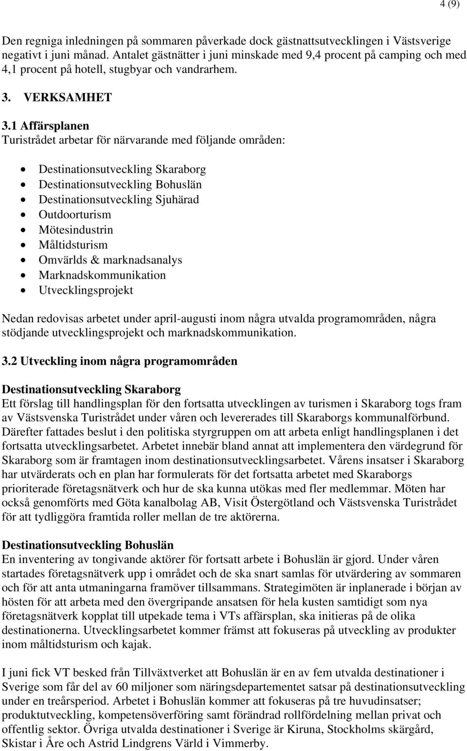 1 Affärsplanen Turistrådet arbetar för närvarande med följande områden: Destinationsutveckling Skaraborg Destinationsutveckling Bohuslän Destinationsutveckling Sjuhärad Outdoorturism Mötesindustrin