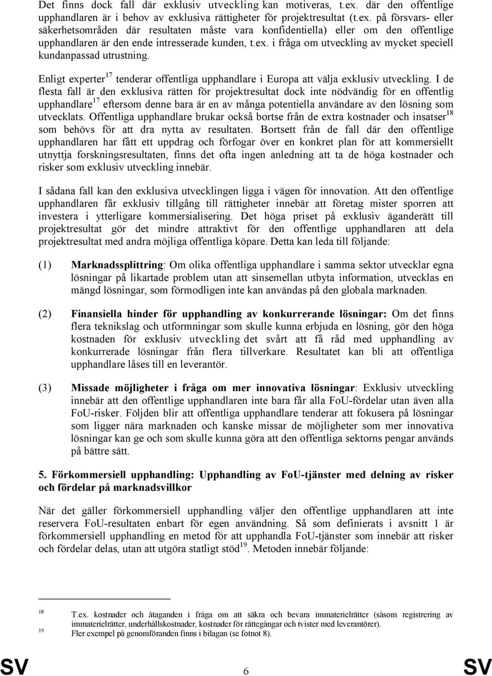 I de flesta fall är den exklusiva rätten för projektresultat dock inte nödvändig för en offentlig upphandlare 17 eftersom denne bara är en av många potentiella användare av den lösning som utvecklats.