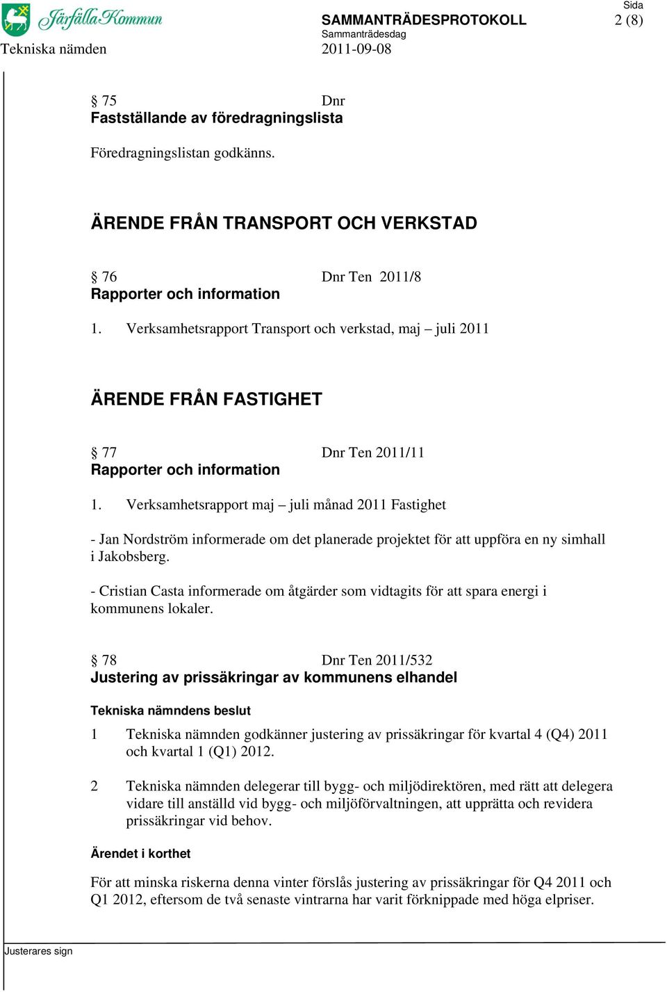 Verksamhetsrapport maj juli månad 2011 Fastighet - Jan Nordström informerade om det planerade projektet för att uppföra en ny simhall i Jakobsberg.