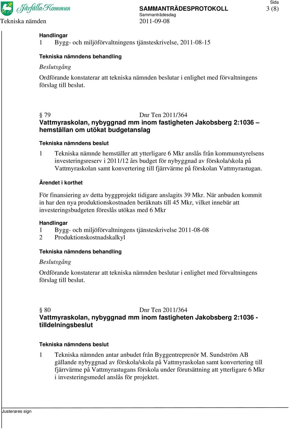 konvertering till fjärrvärme på förskolan Vattmyrastugan. För finansiering av detta byggprojekt tidigare anslagits 39 Mkr.