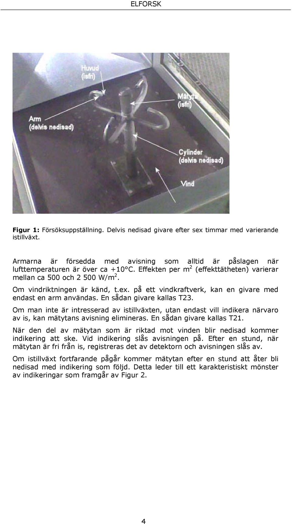 Om man inte är intresserad av istillväxten, utan endast vill indikera närvaro av is, kan mätytans avisning elimineras. En sådan givare kallas T21.