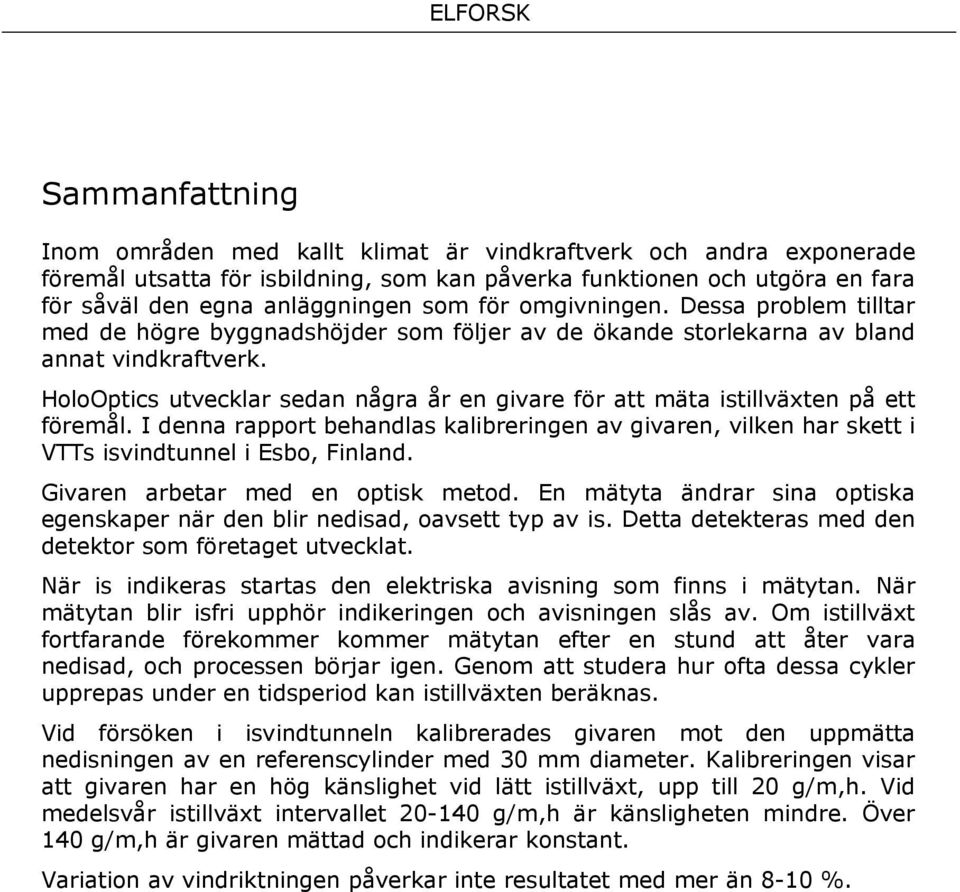 HoloOptics utvecklar sedan några år en givare för att mäta istillväxten på ett föremål. I denna rapport behandlas kalibreringen av givaren, vilken har skett i VTTs isvindtunnel i Esbo, Finland.