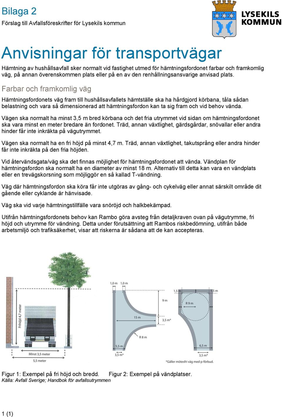 Farbar och framkomlig väg Hämtningsfordonets väg fram till hushållsavfallets hämtställe ska ha hårdgjord körbana, tåla sådan belastning och vara så dimensionerad att hämtningsfordon kan ta sig fram