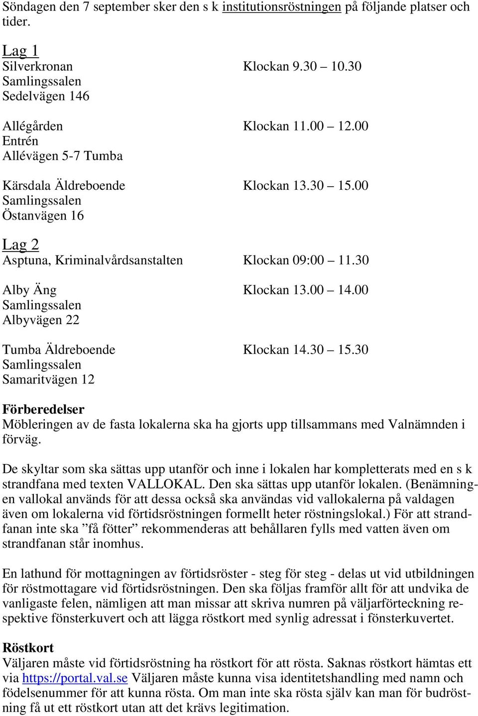 00 Samlingssalen Albyvägen 22 Tumba Äldreboende Klockan 14.30 15.30 Samlingssalen Samaritvägen 12 Förberedelser Möbleringen av de fasta lokalerna ska ha gjorts upp tillsammans med Valnämnden i förväg.