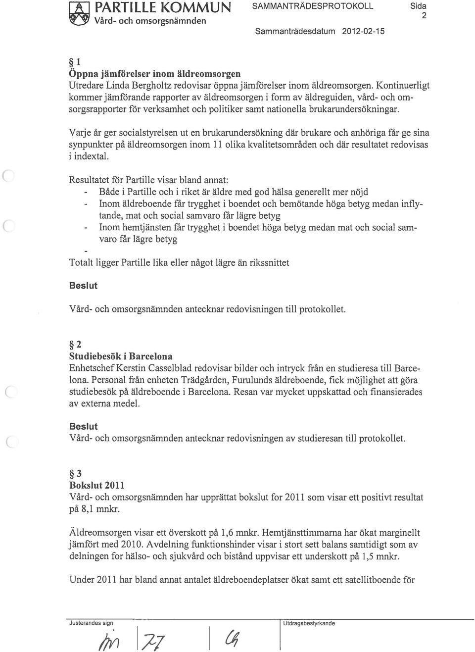 Varje âr ger socialstyrelsen Ut en brukarundersokning där brukare och anhoriga far ge sina synpunkter pa aldreomsorgen mom 11 olika kvalitetsomrãden och där resultatet redovisas i indextal.