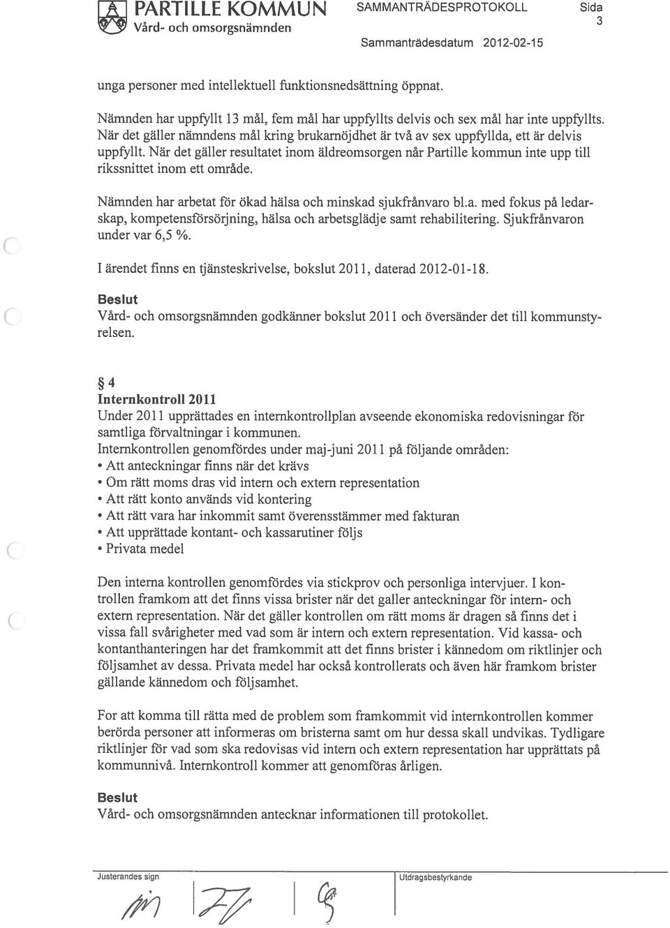 När det galler resultatet mom aldreornsorgen nâr Partille komrnun inte upp till rikssnittet mom ett omrãde. Narnnden har arbetat for ökad hälsa och minskad sjukfrànvaro bl.a. med fokus pa ledar skap, kornpetensforsorjning, hälsa och arbetsgladje samt rehabilitering.