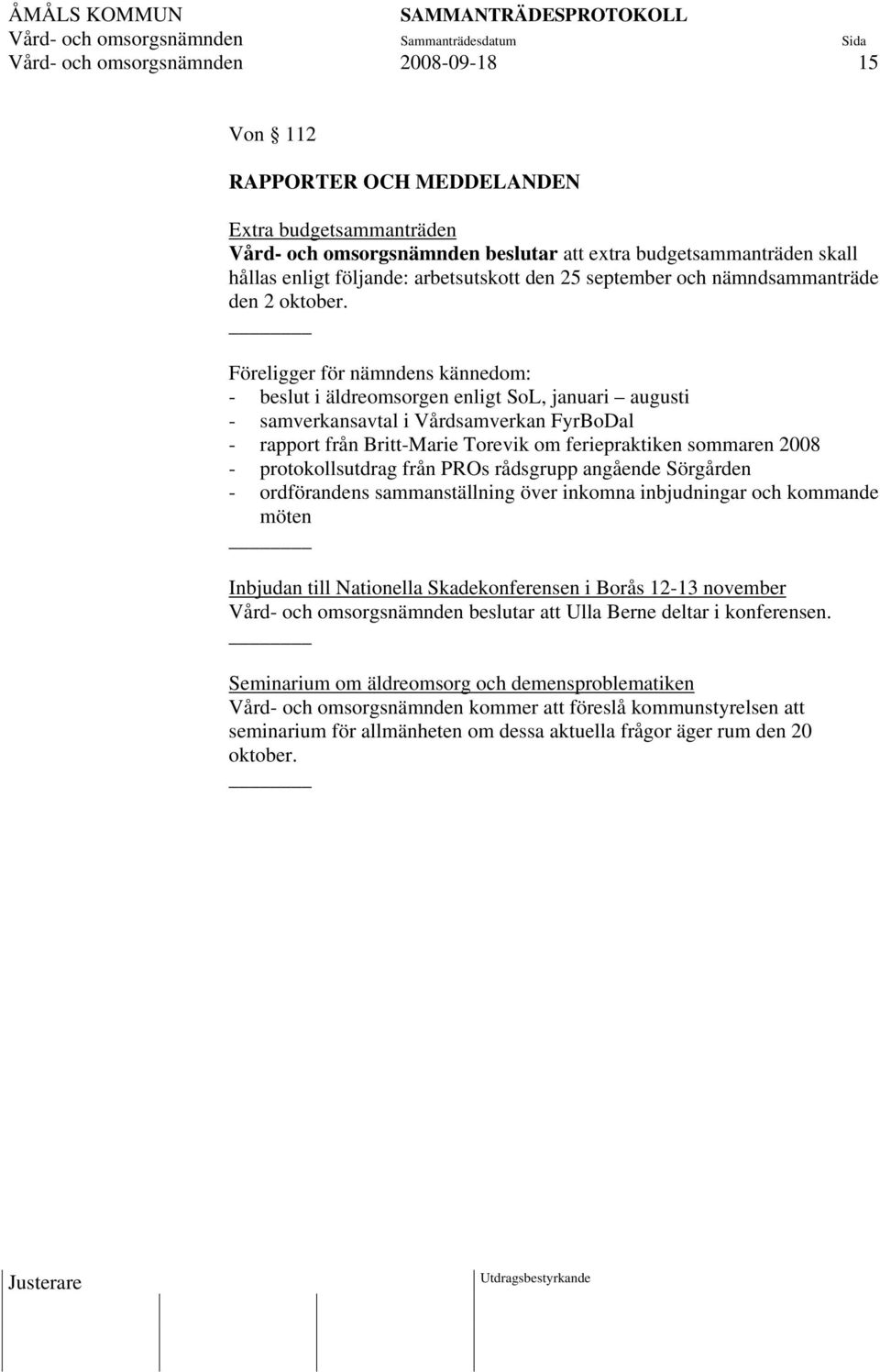 Föreligger för nämndens kännedom: - beslut i äldreomsorgen enligt SoL, januari augusti - samverkansavtal i Vårdsamverkan FyrBoDal - rapport från Britt-Marie Torevik om feriepraktiken sommaren 2008 -