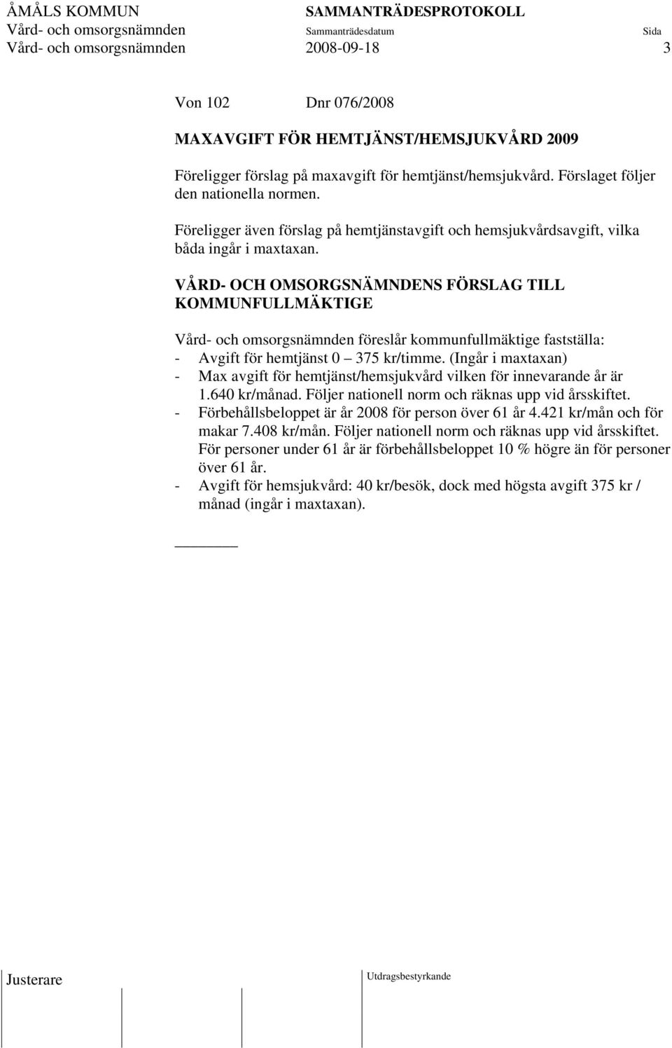 VÅRD- OCH OMSORGSNÄMNDENS FÖRSLAG TILL KOMMUNFULLMÄKTIGE Vård- och omsorgsnämnden föreslår kommunfullmäktige fastställa: - Avgift för hemtjänst 0 375 kr/timme.