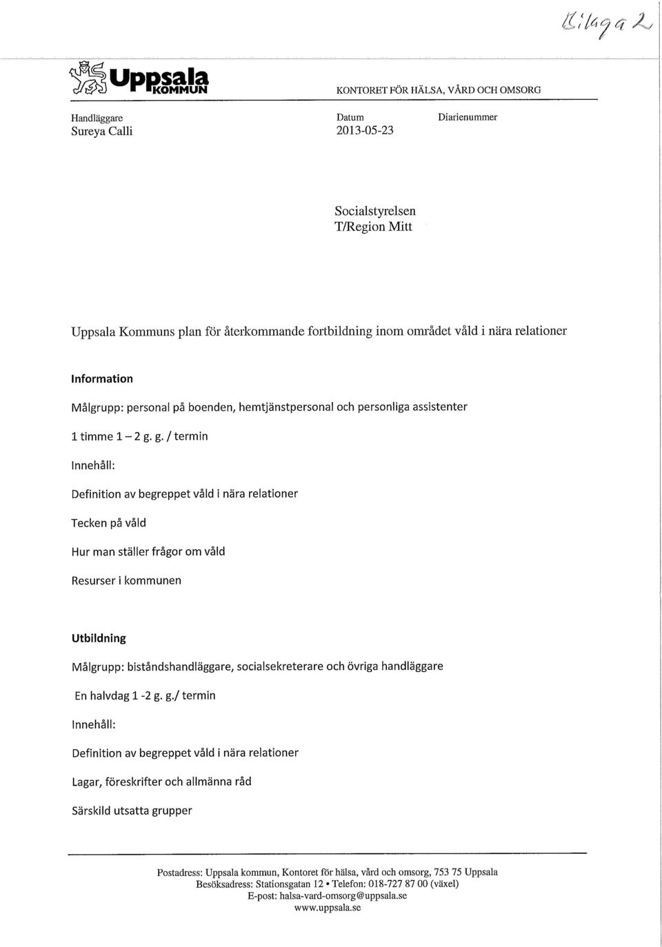 g. / termin Innehåll: Definition av begreppet våld i nära relationer Tecken på våld Hur man ställer frågor om våld Resurser i kommunen Utbildning Målgrupp: biståndshandläggare, socialsekreterare och