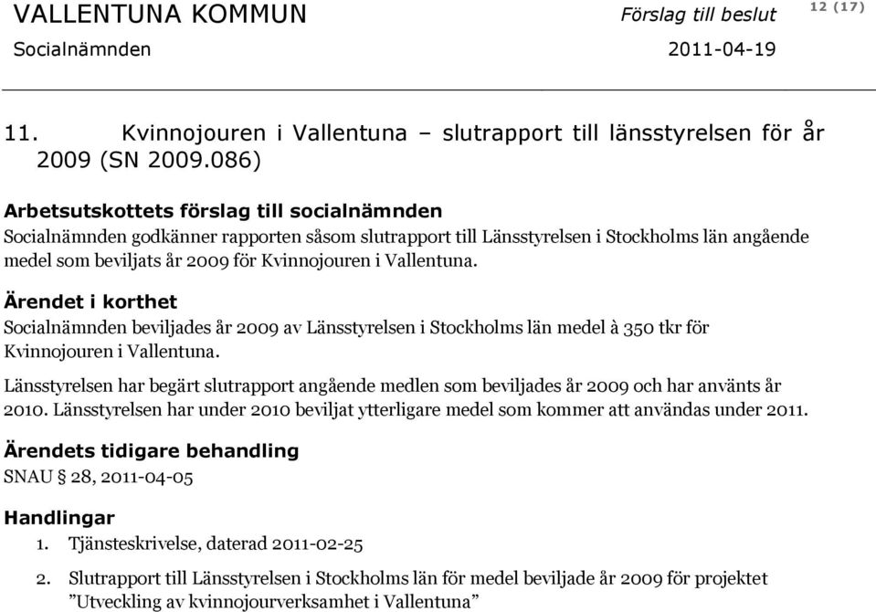 Vallentuna. Ärendet i korthet Socialnämnden beviljades år 2009 av Länsstyrelsen i Stockholms län medel à 350 tkr för Kvinnojouren i Vallentuna.