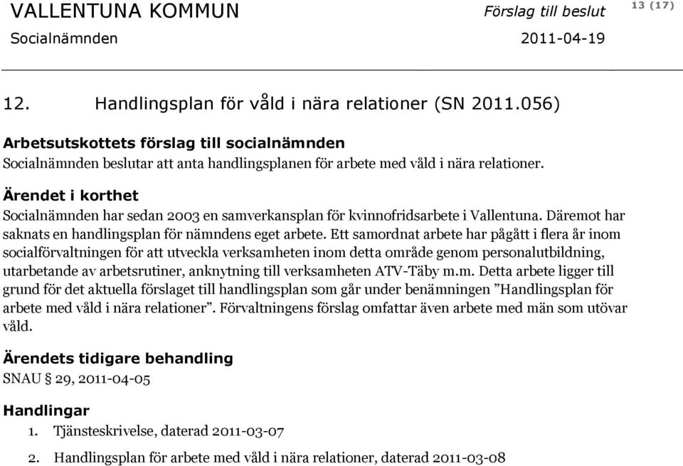 Ärendet i korthet Socialnämnden har sedan 2003 en samverkansplan för kvinnofridsarbete i Vallentuna. Däremot har saknats en handlingsplan för nämndens eget arbete.