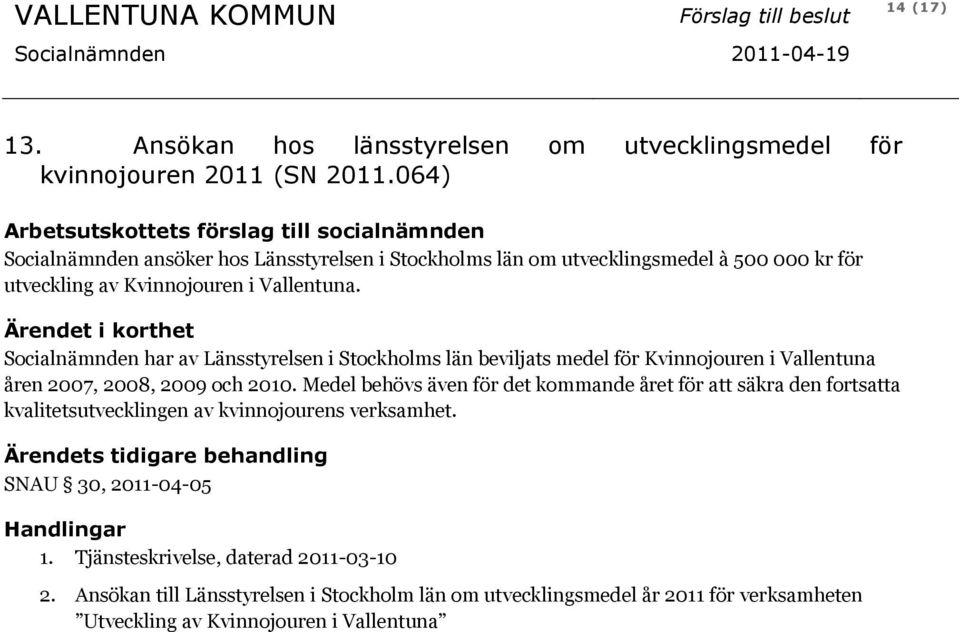 Ärendet i korthet Socialnämnden har av Länsstyrelsen i Stockholms län beviljats medel för Kvinnojouren i Vallentuna åren 2007, 2008, 2009 och 2010.