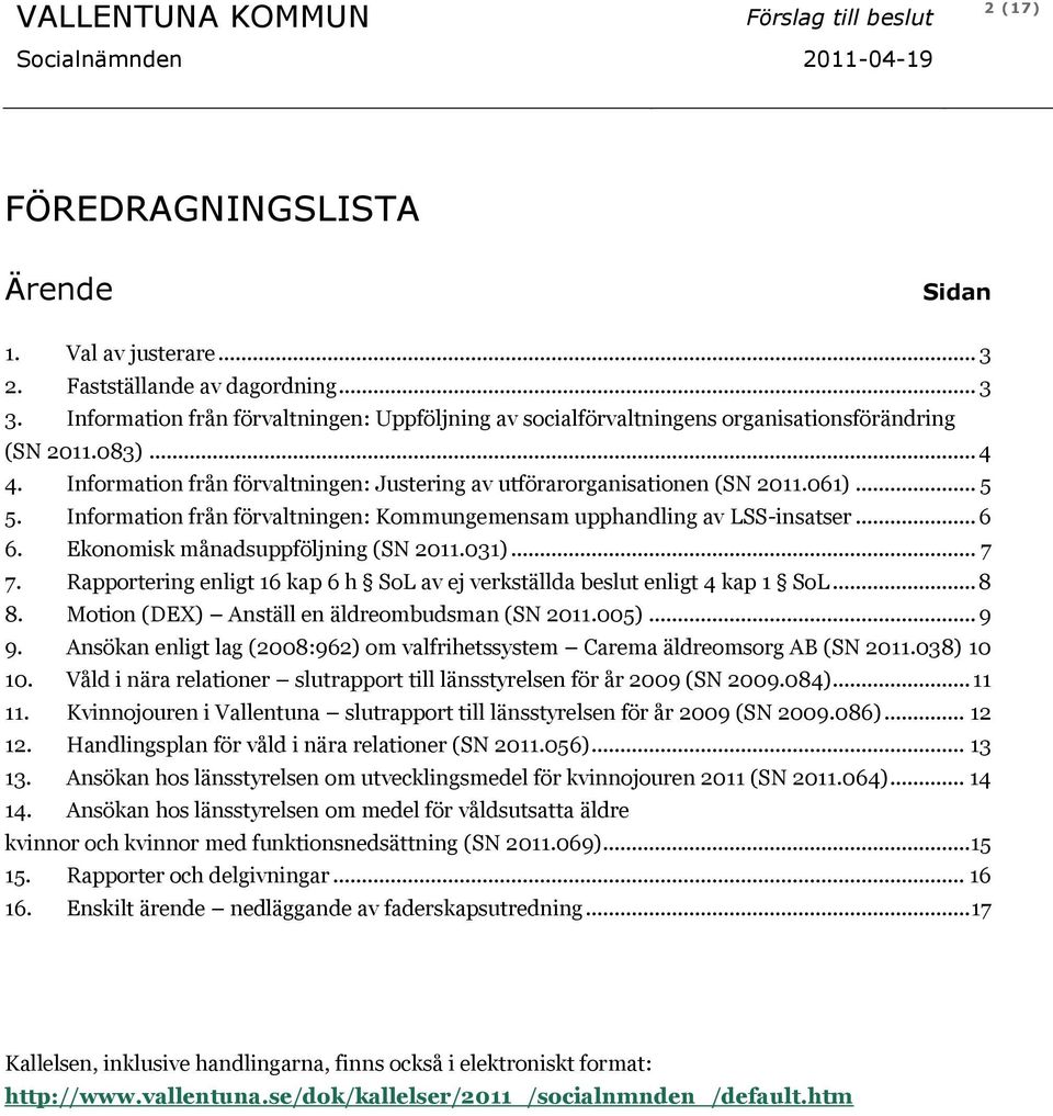 Information från förvaltningen: Kommungemensam upphandling av LSS-insatser... 6 6. Ekonomisk månadsuppföljning (SN 2011.031)... 7 7.