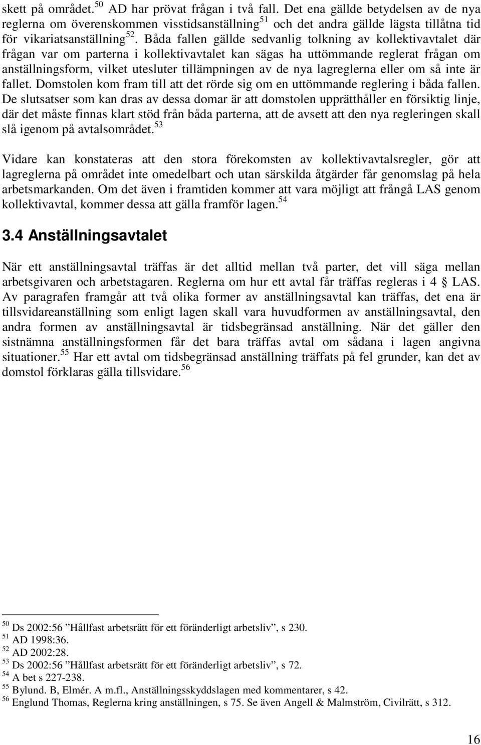 Båda fallen gällde sedvanlig tolkning av kollektivavtalet där frågan var om parterna i kollektivavtalet kan sägas ha uttömmande reglerat frågan om anställningsform, vilket utesluter tillämpningen av