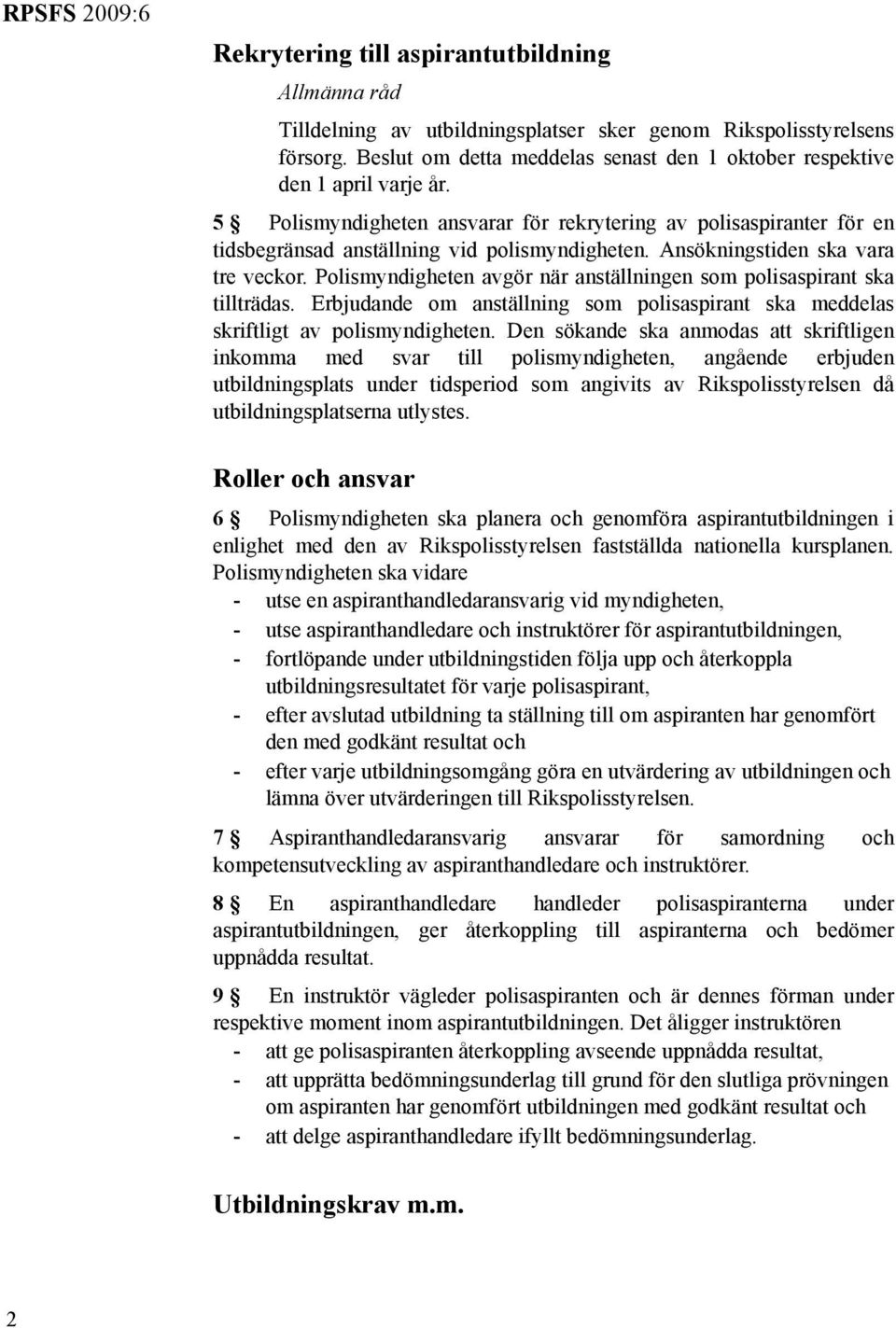 Ansökningstiden ska vara tre veckor. Polismyndigheten avgör när anställningen som polisaspirant ska tillträdas. Erbjudande om anställning som polisaspirant ska meddelas skriftligt av polismyndigheten.