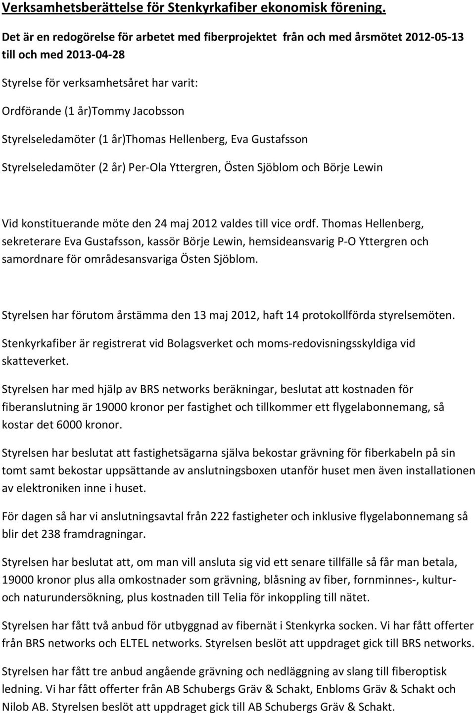 Styrelseledamöter (1 år)thomas Hellenberg, Eva Gustafsson Styrelseledamöter (2 år) Per-Ola Yttergren, Östen Sjöblom och Börje Lewin Vid konstituerande möte den 24 maj 2012 valdes till vice ordf.