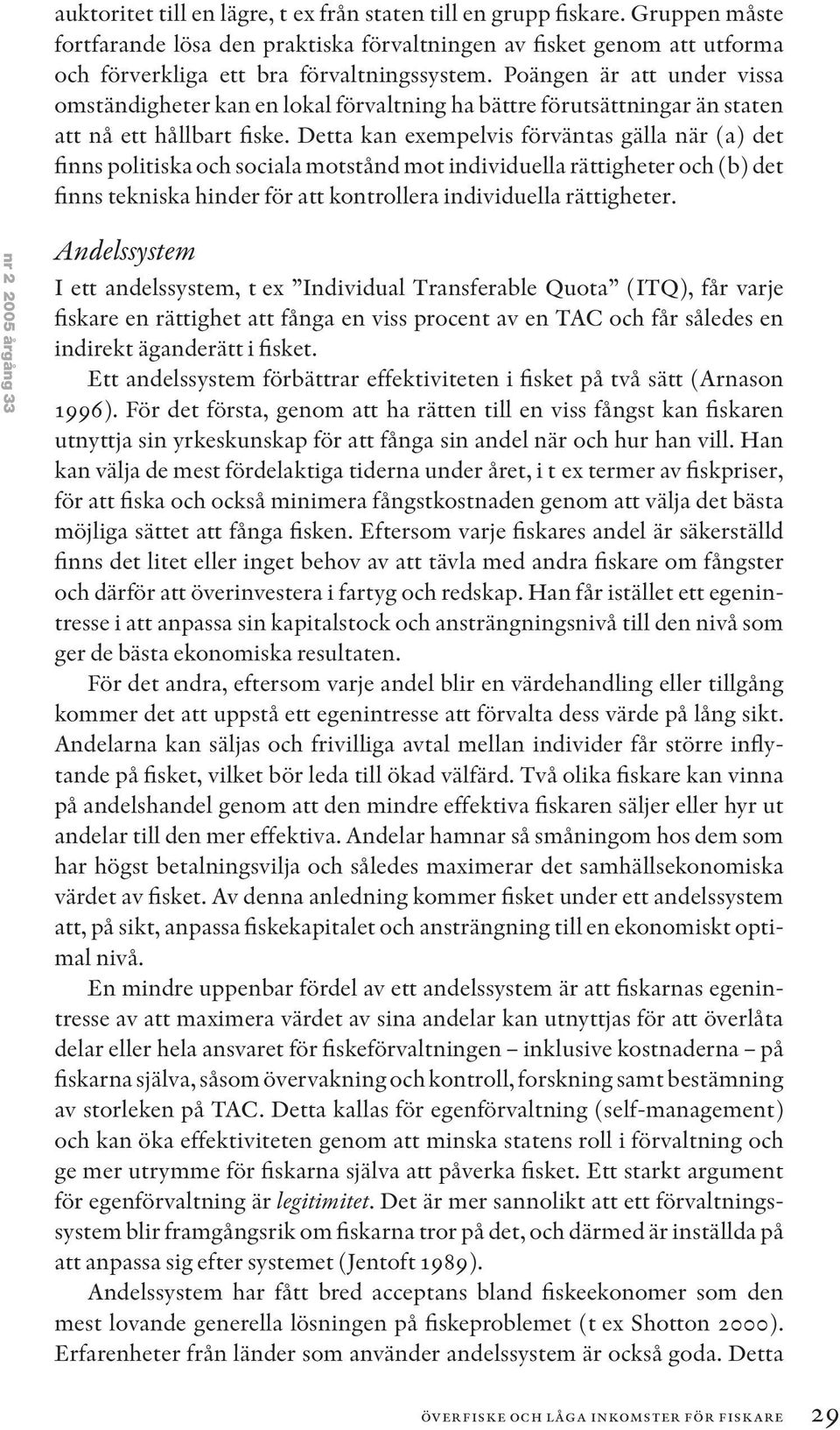 Detta kan exempelvis förväntas gälla när (a) det finns politiska och sociala motstånd mot individuella rättigheter och (b) det finns tekniska hinder för att kontrollera individuella rättigheter.