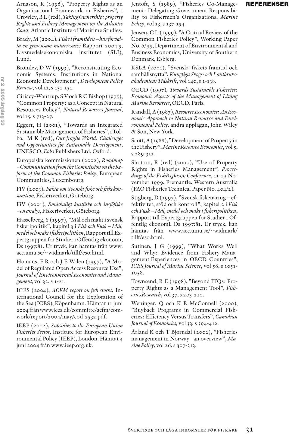 Bromley, D W (1993), Reconstituting Economic Systems: Institutions in National Economic Development, Development Policy Review, vol 11, s 131-151.