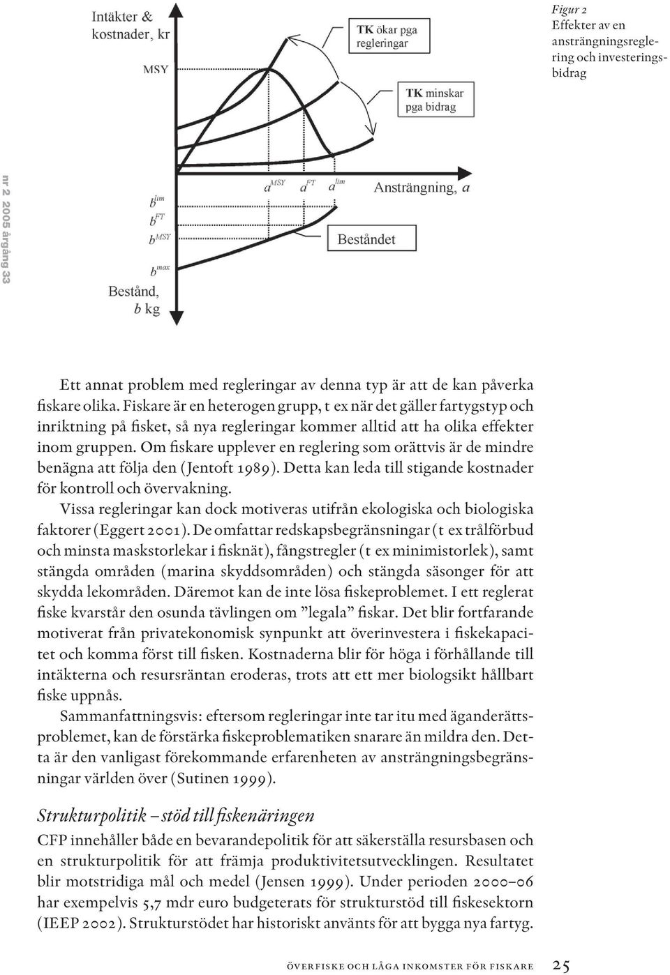 Om fiskare upplever en reglering som orättvis är de mindre benägna att följa den (Jentoft 1989). Detta kan leda till stigande kostnader för kontroll och övervakning.