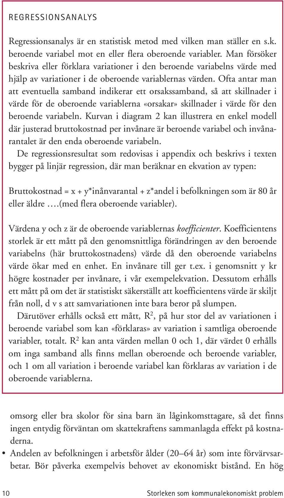 Ofta antar man att eventuella samband indikerar ett orsakssamband, så att skillnader i värde för de oberoende variablerna «orsakar» skillnader i värde för den beroende variabeln.