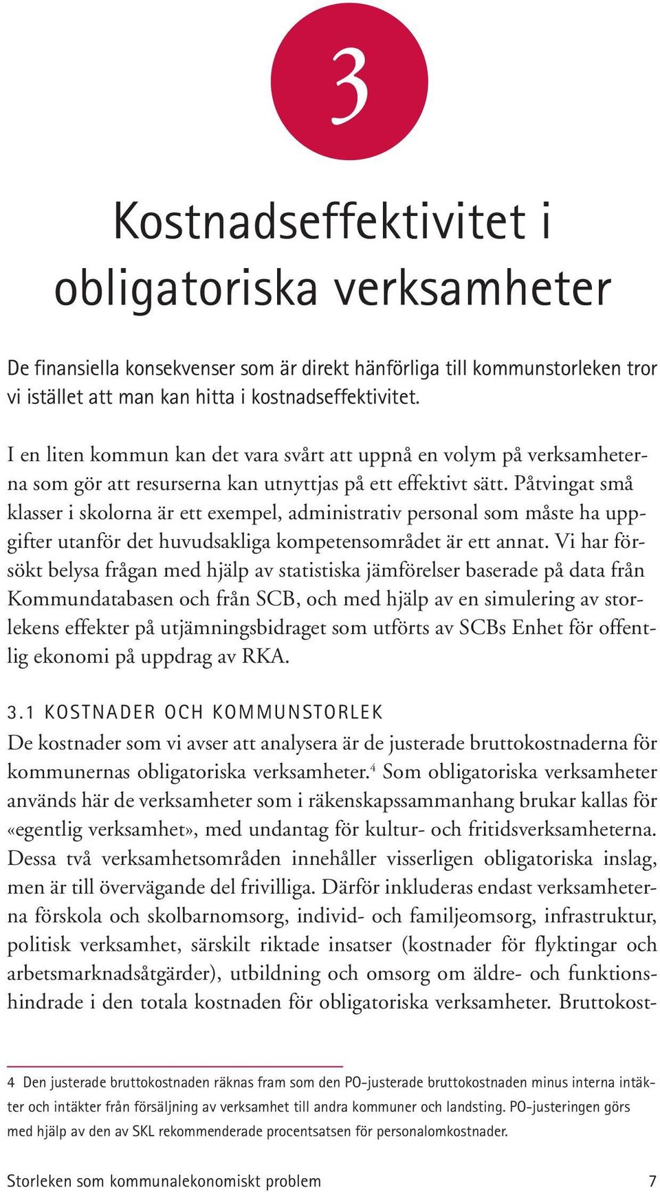 Påtvingat små klasser i skolorna är ett exempel, administrativ personal som måste ha uppgifter utanför det huvudsakliga kompetensområdet är ett annat.