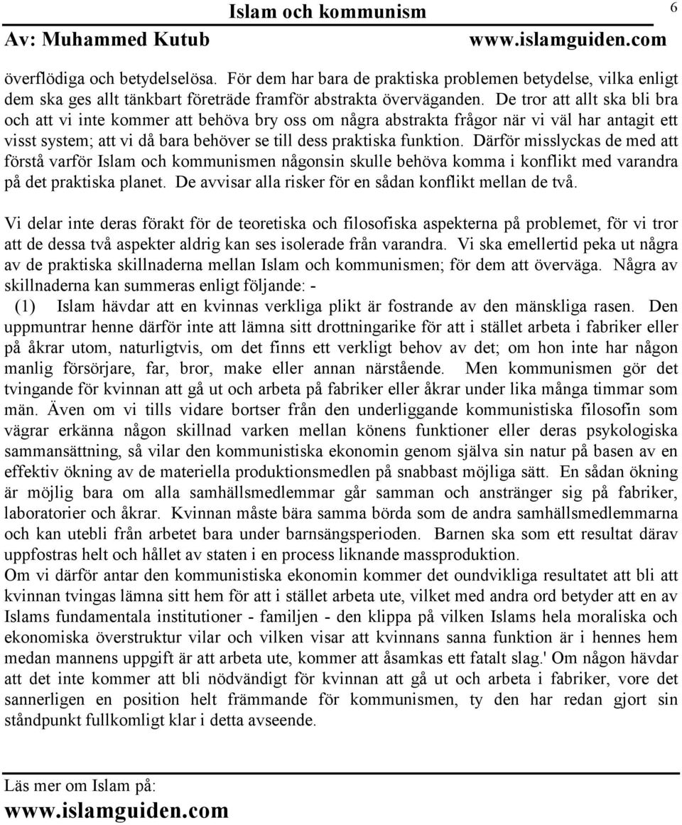 Därför misslyckas de med att förstå varför en någonsin skulle behöva komma i konflikt med varandra på det praktiska planet. De avvisar alla risker för en sådan konflikt mellan de två.