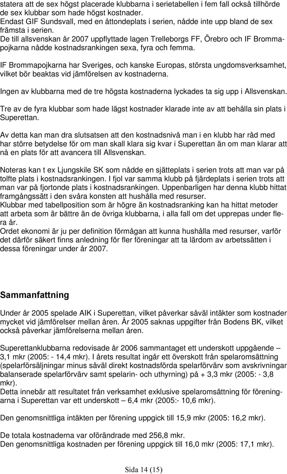 De till allsvenskan år 2007 uppflyttade lagen Trelleborgs FF, Örebro och IF Brommapojkarna nådde kostnadsrankingen sexa, fyra och femma.