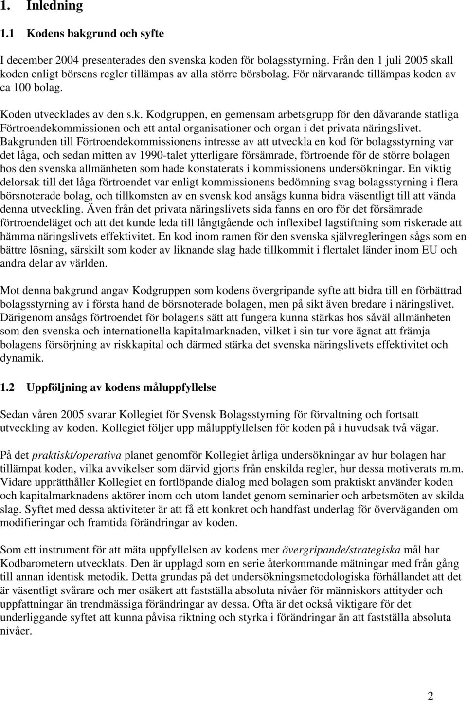 Bakgrunden till Förtroendekommissionens intresse av att utveckla en kod för bolagsstyrning var det låga, och sedan mitten av 1990-talet ytterligare försämrade, förtroende för de större bolagen hos