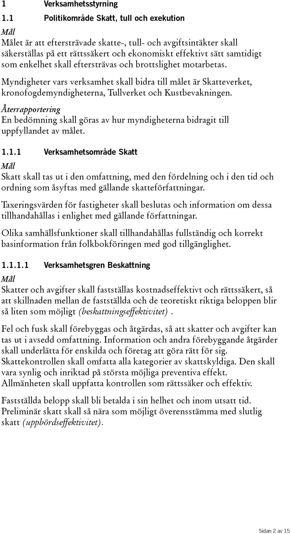 eftersträvas och brottslighet motarbetas. Myndigheter vars verksamhet skall bidra till målet är Skatteverket, kronofogdemyndigheterna, Tullverket och Kustbevakningen.