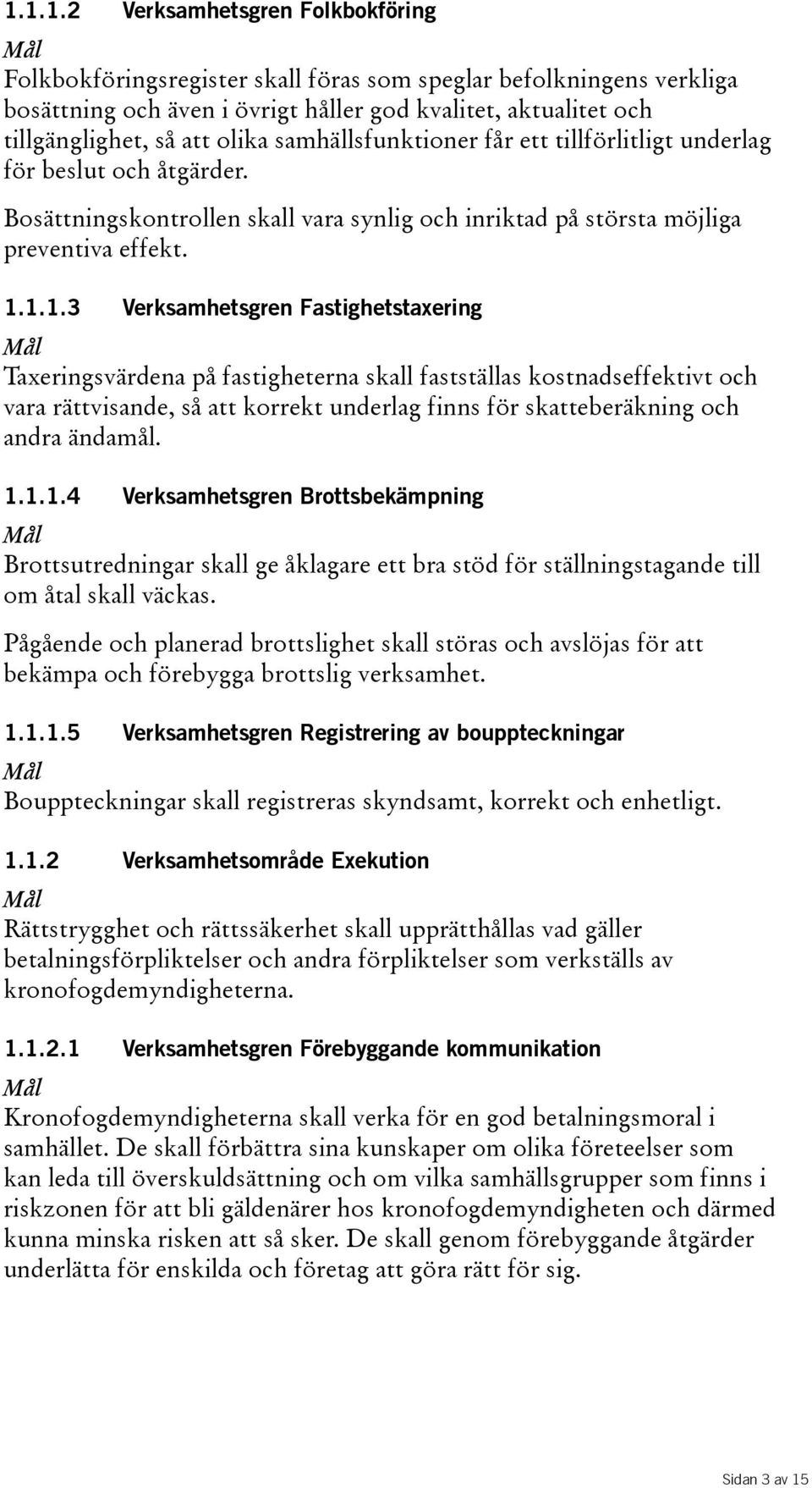 1.1.3 Verksamhetsgren Fastighetstaxering Taxeringsvärdena på fastigheterna skall fastställas kostnadseffektivt och vara rättvisande, så att korrekt underlag finns för skatteberäkning och andra ändamål.