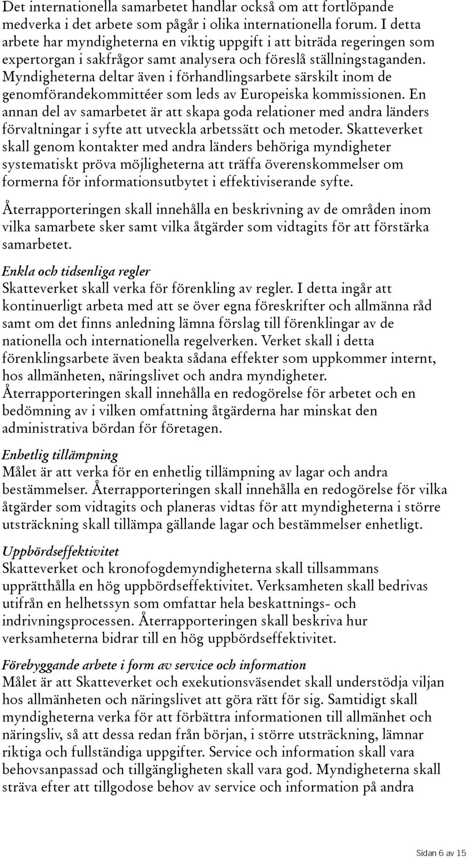 Myndigheterna deltar även i förhandlingsarbete särskilt inom de genomförandekommittéer som leds av Europeiska kommissionen.