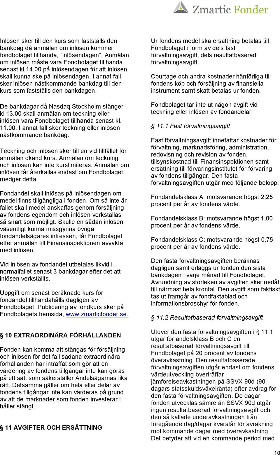 De bankdagar då Nasdaq Stockholm stänger kl 13.00 skall anmälan om teckning eller inlösen vara Fondbolaget tillhanda senast kl. 11.00. I annat fall sker teckning eller inlösen nästkommande bankdag.