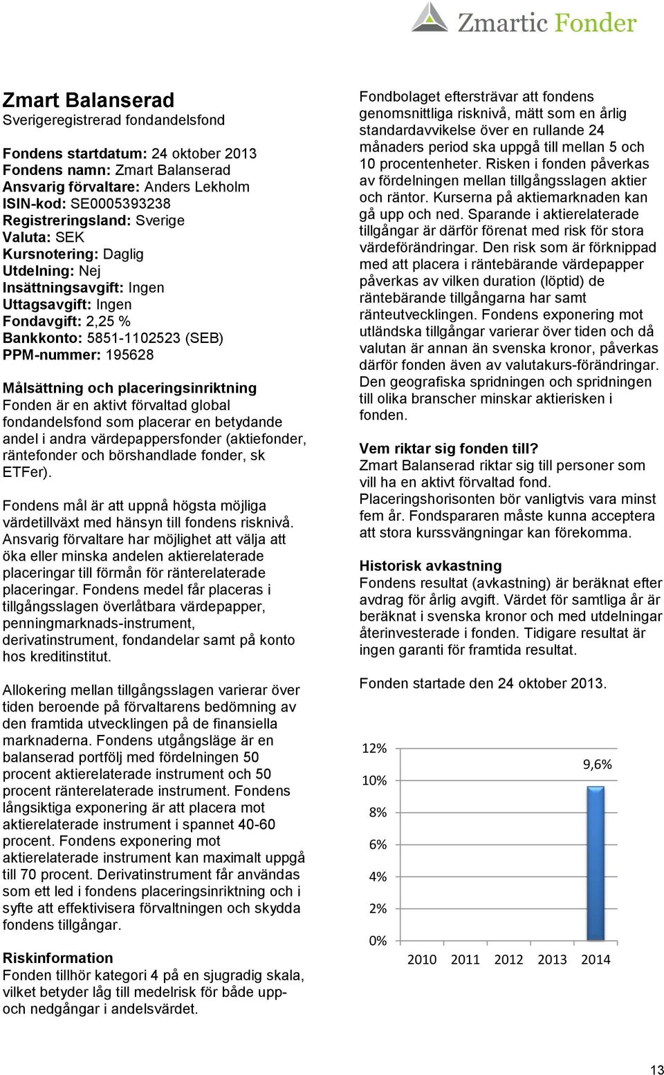 placeringsinriktning Fonden är en aktivt förvaltad global fondandelsfond som placerar en betydande andel i andra värdepappersfonder (aktiefonder, räntefonder och börshandlade fonder, sk ETFer).