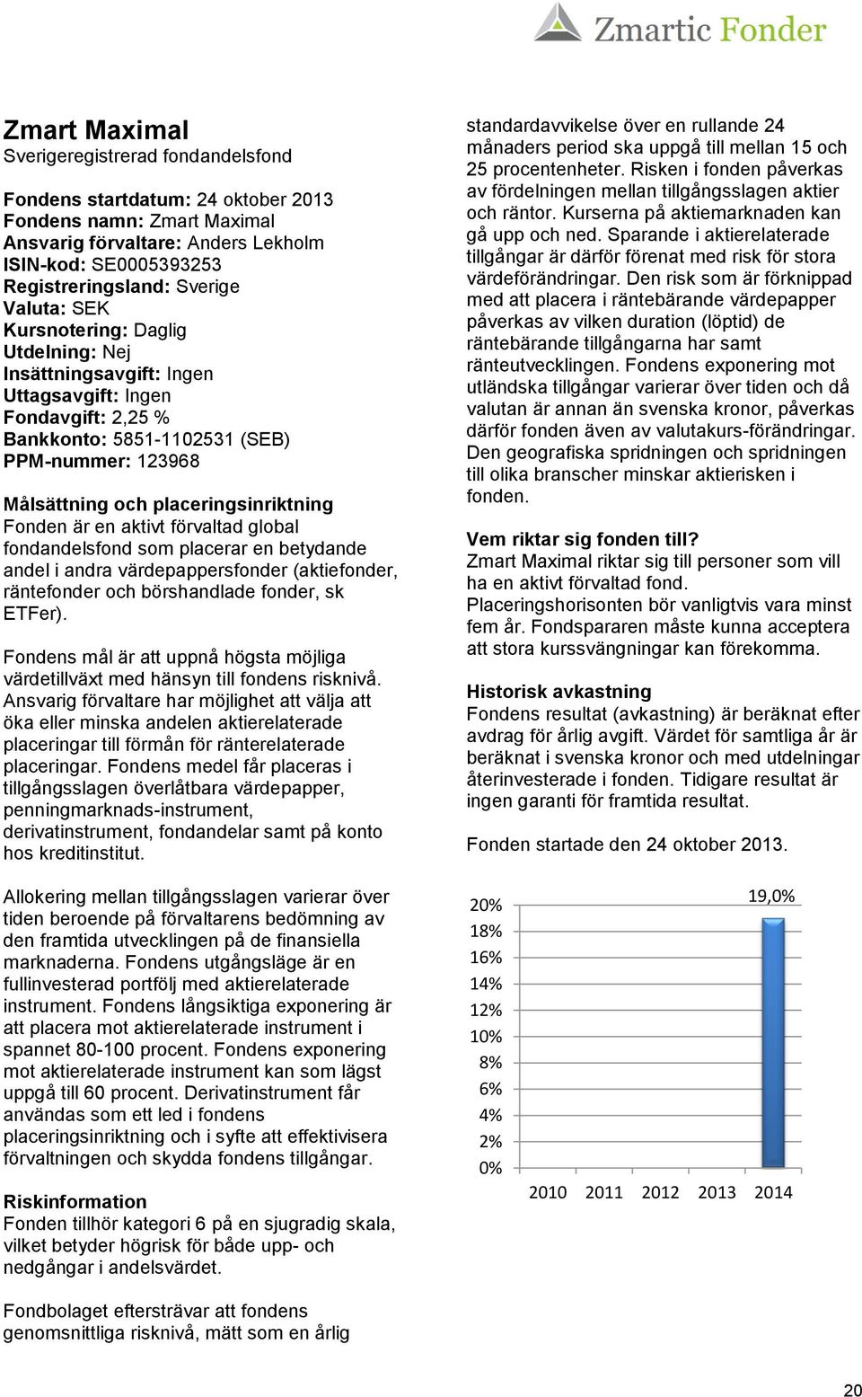 Fonden är en aktivt förvaltad global fondandelsfond som placerar en betydande andel i andra värdepappersfonder (aktiefonder, räntefonder och börshandlade fonder, sk ETFer).