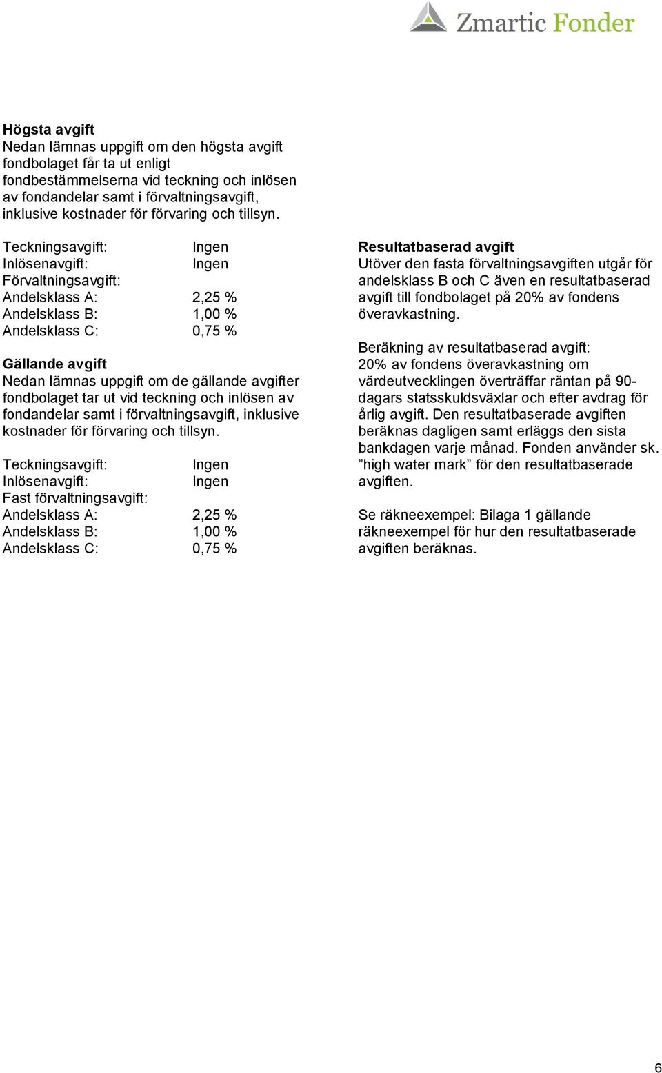 Teckningsavgift: Ingen Inlösenavgift: Ingen Förvaltningsavgift: Andelsklass A: 2,25 % Andelsklass B: 1,00 % Andelsklass C: 0,75 % Gällande avgift Nedan lämnas uppgift om de gällande avgifter