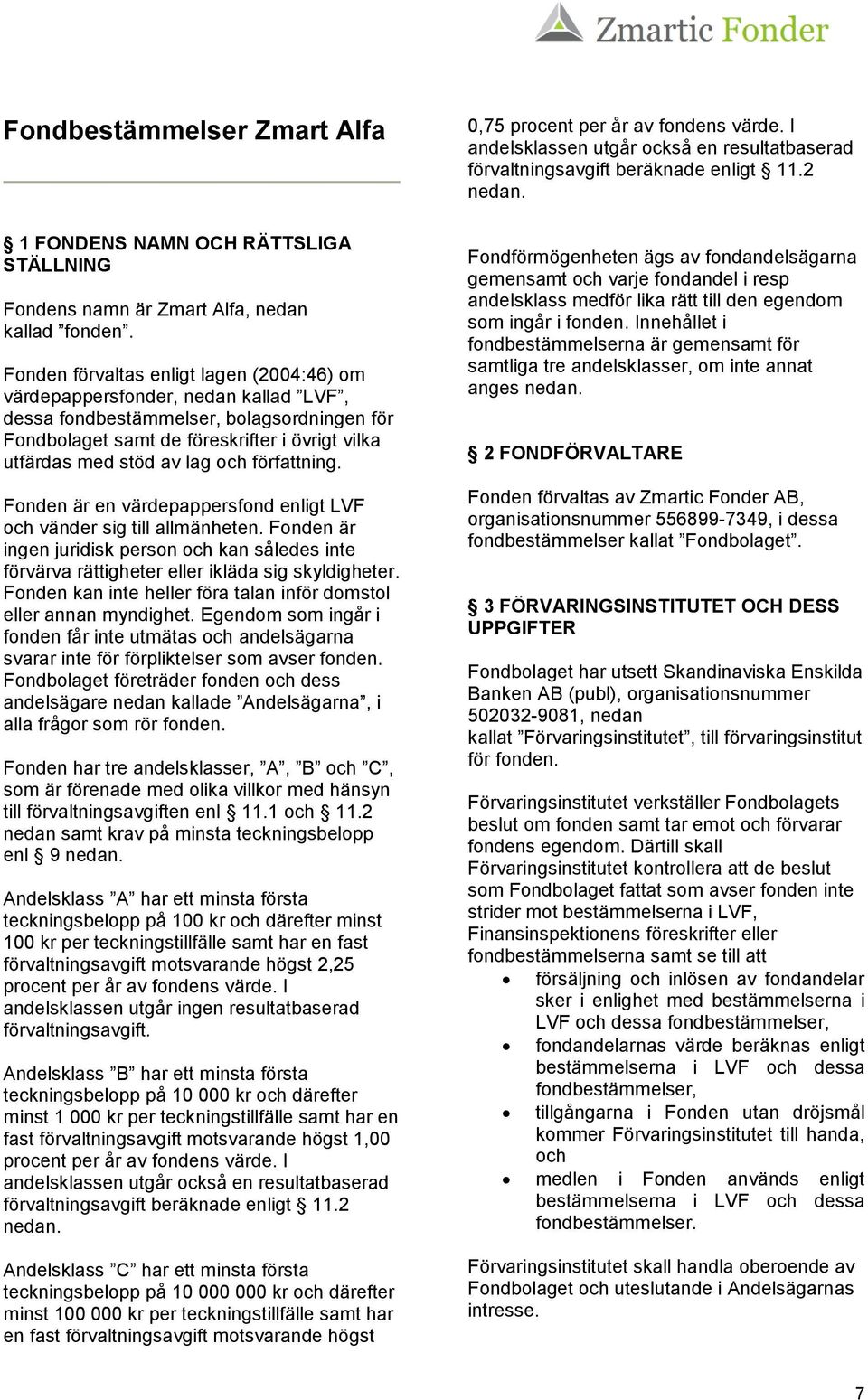 och författning. Fonden är en värdepappersfond enligt LVF och vänder sig till allmänheten. Fonden är ingen juridisk person och kan således inte förvärva rättigheter eller ikläda sig skyldigheter.