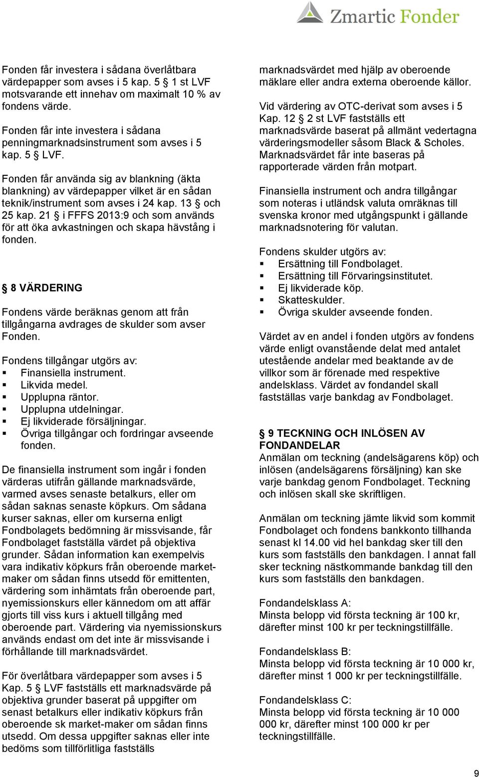 Fonden får använda sig av blankning (äkta blankning) av värdepapper vilket är en sådan teknik/instrument som avses i 24 kap. 13 och 25 kap.